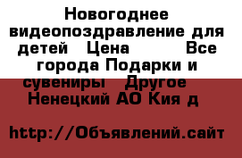 Новогоднее видеопоздравление для детей › Цена ­ 200 - Все города Подарки и сувениры » Другое   . Ненецкий АО,Кия д.